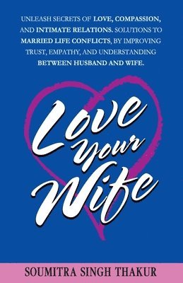 bokomslag Love Your Wife: Unleash Secrets of Love, Compassion, and Intimate Relations.: Solutions to married life conflicts by improving trust,