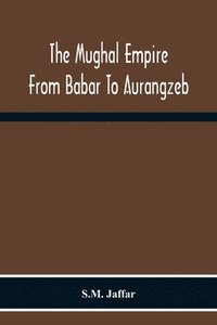 bokomslag The Mughal Empire From Babar To Aurangzeb