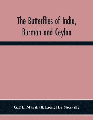 Butterflies Of India, Burmah And Ceylon. A Descriptive Handbook Of All The Known Species Of Rhopalocerous Lepidoptera Inhabiting That Region, With Notices Of Allied Species Occurring In The Neighbouring Countries Along The Border; With Numerous Illustratio