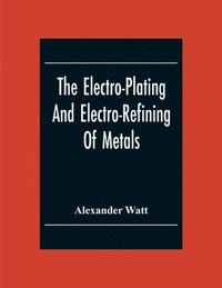 bokomslag The Electro-Plating And Electro-Refining Of Metals