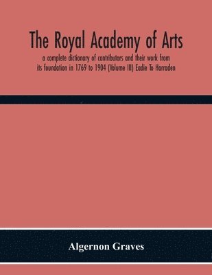 bokomslag The Royal Academy Of Arts; A Complete Dictionary Of Contributors And Their Work From Its Foundation In 1769 To 1904 (Volume Iii) Eadie To Harraden