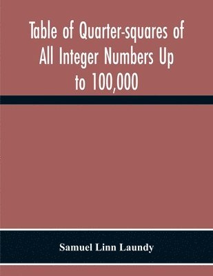 Table Of Quarter-Squares Of All Integer Numbers Up To 100,000, By Which The Product Of Two Factors May Be Found By The Of Addition And Subtraction Alone 1