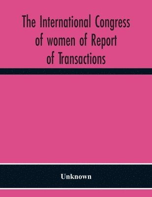 Unknown - International Congress Of Women Of Report Of Transactions Of The Second Quinquennial Meeting Held In London July 1899, Häftad