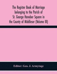 bokomslag Register Book Of Marriage Belonging To The Parish Of St. George Hanober Square In The County Of Middleser (Volume Iii)
