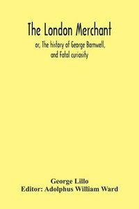 bokomslag The London Merchant; Or, The History Of George Barnwell, And Fatal Curiosity