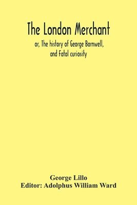 bokomslag The London Merchant; Or, The History Of George Barnwell, And Fatal Curiosity