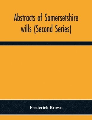Frederick Brown - Abstracts Of Somersetshire Wills (Second Series), Häftad