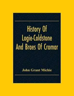 John Grant Michie - History Of Logie-Coldstone And Braes Of Cromar, Häftad