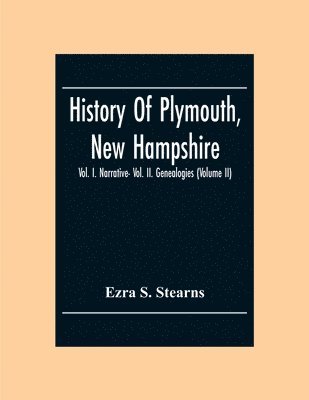 History Of Plymouth, New Hampshire; Vol. I. Narrative- Vol. Ii. Genealogies (Volume Ii) 1