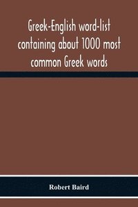 bokomslag Greek-English Word-List Containing About 1000 Most Common Greek Words, So Arranged As To Be Most Easily Learned And Remembered