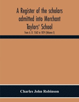 A Register Of The Scholars Admitted Into Merchant Taylors' School 1