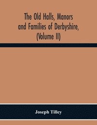 bokomslag Old Halls, Manors And Families Of Derbyshire, (Volume Ii) The Appletree Hundred And The Wapentake Of Wirksworth