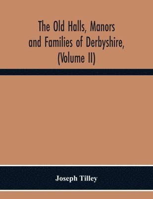 bokomslag Old Halls, Manors And Families Of Derbyshire, (Volume Ii) The Appletree Hundred And The Wapentake Of Wirksworth