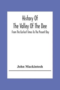 bokomslag History Of The Valley Of The Dee, From The Earliest Times To The Present Day