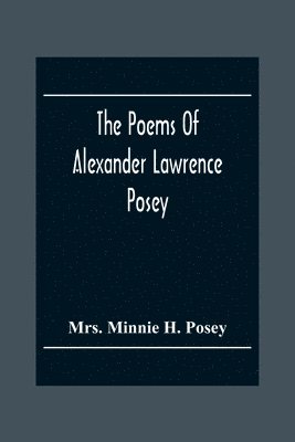 Minnie H Posey, Minnie H. Posey, Mrs. Minnie H. Posey - Poems Of Alexander Lawrence Posey, Häftad