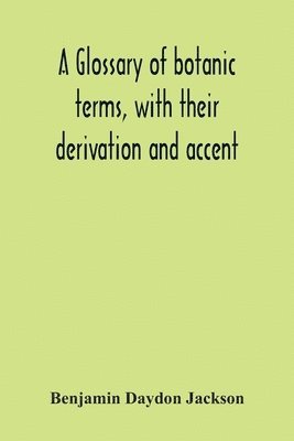 Benjamin Daydon Jackson - Glossary Of Botanic Terms, With Their Derivation And Accent, Häftad