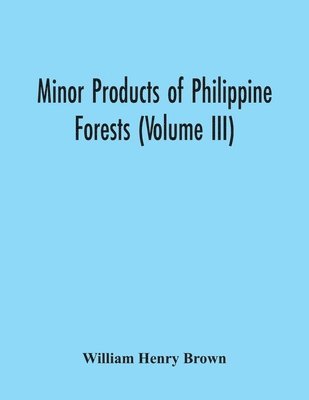 William Henry Brown - Minor Products Of Philippine Forests (Volume Iii), Häftad