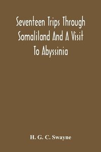 bokomslag Seventeen Trips Through Somaliland And A Visit To Abyssinia; With Supplementary Preface On The 'Mad Mullah' Risings