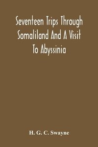 bokomslag Seventeen Trips Through Somaliland And A Visit To Abyssinia; With Supplementary Preface On The 'Mad Mullah' Risings