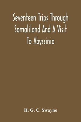 H G C Swayne, H. G. C. Swayne - Seventeen Trips Through Somaliland And A Visit To Abyssinia; With Supplementary Preface On The 'Mad Mullah' Risings, Häftad