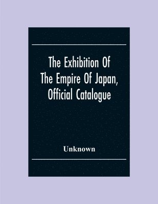 bokomslag The Exhibition Of The Empire Of Japan, Official Catalogue