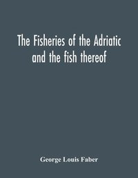 bokomslag The Fisheries Of The Adriatic And The Fish Thereof