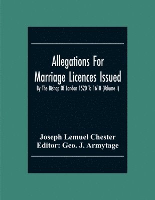 Joseph Lemuel Chester, Geo J Armytage - Allegations For Marriage Licences Issued By The Bishop Of London 1520 To 1610 (Volume I), Häftad