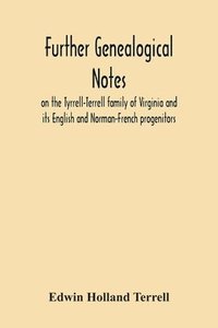 bokomslag Further Genealogical Notes On The Tyrrell-Terrell Family Of Virginia And Its English And Norman-French Progenitors