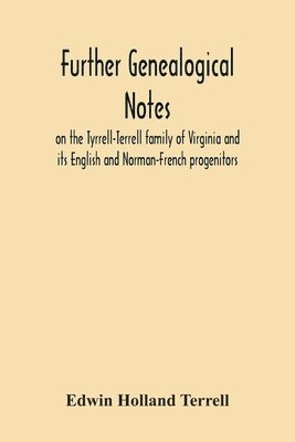 Further Genealogical Notes On The Tyrrell-Terrell Family Of Virginia And Its English And Norman-French Progenitors 1