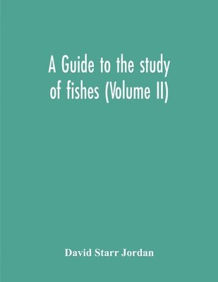 A Guide To The Study Of Fishes (Volume Ii) 1