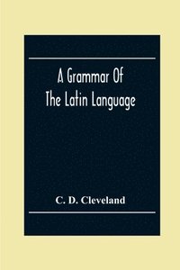 bokomslag A Grammar Of The Latin Language, On The Basis Of The Grammar Of Dr. Alexander Adam Edinburgh