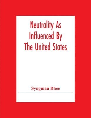 bokomslag Neutrality As Influenced By The United States; A Dissertation Presented To The Faculty Of Princeton University In Candidacy For The Degree Of Doctor Of Philosophy