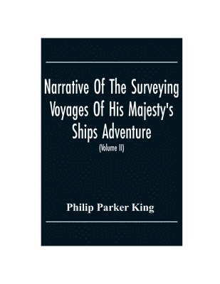 bokomslag Narrative Of The Surveying Voyages Of His Majesty'S Ships Adventure And Beagle Between The Years 1826 And 1836, Describing Their Examination Of The Southern Shores Of South America, And The Beagle'...