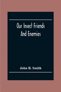 bokomslag Our Insect Friends And Enemies; The Relation Of Insects To Man, To Other Animals, To One Another, And To Plants, With A Chapter On The War Against Insects