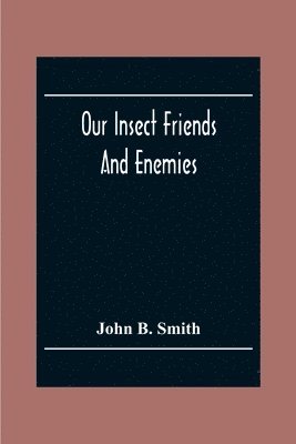 bokomslag Our Insect Friends And Enemies; The Relation Of Insects To Man, To Other Animals, To One Another, And To Plants, With A Chapter On The War Against Insects