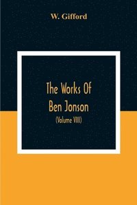 bokomslag The Works Of Ben Jonson; In Nine Volumes With Notes Critical And Explanatory, And Biographical Memoir (Volume Viii) Containing Masques, &C. Epigrams. Underwoods.