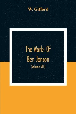 bokomslag The Works Of Ben Jonson; In Nine Volumes With Notes Critical And Explanatory, And Biographical Memoir (Volume Viii) Containing Masques, &C. Epigrams. Underwoods.