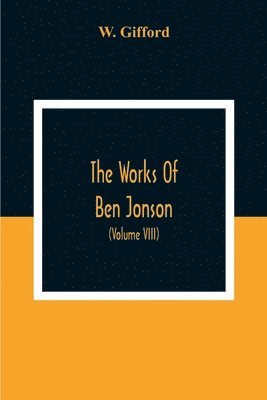 bokomslag Works Of Ben Jonson; In Nine Volumes With Notes Critical And Explanatory, And Biographical Memoir (Volume Viii) Containing Masques, &C. Epigrams. Underwoods.