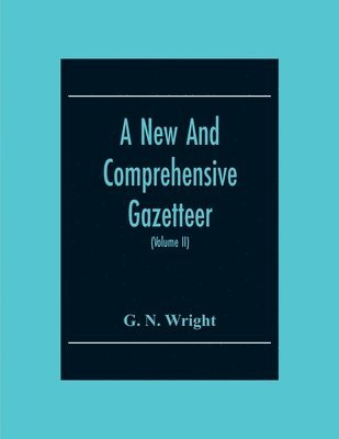 bokomslag A New And Comprehensive Gazetteer; Being A Delineation Of The Present State Of The World From The Most Recent Authorities Arranged In Alphabetical Order, And Constituting A Systematic Dictionary Of