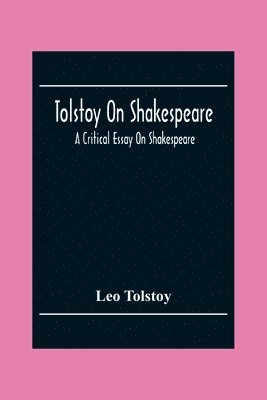 Tolstoy On Shakespeare; A Critical Essay On Shakespeare 1