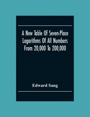 Edward Sang - New Table Of Seven-Place Logarithms Of All Numbers From 20,000 To 200,000, Häftad