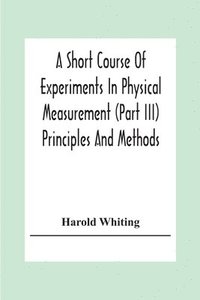 bokomslag A Short Course Of Experiments In Physical Measurement (Part Iii) Principles And Methods