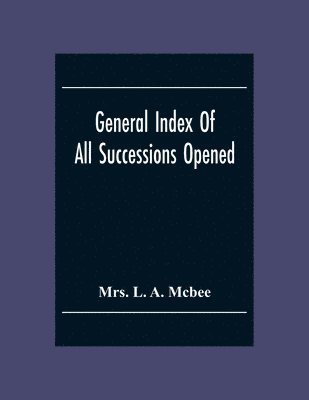 bokomslag General Index Of All Successionsopened In The Civil District Court Parish Of Orleans, Louisiana From Its Organisation August 1St 1880 To August 31St 1894