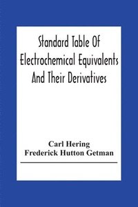 bokomslag Standard Table Of Electrochemical Equivalents And Their Derivatives, With Explanatory Text On Electrochemical Calculations, Solutions Of Typical Practical Examples And Introductory Notes On