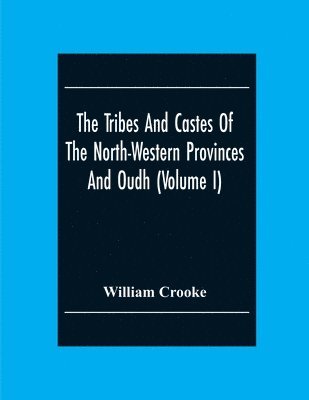 The Tribes And Castes Of The North-Western Provinces And Oudh (Volume I) 1