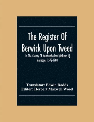 Herbert Maxwell Wood - Register Of Berwick Upon Tweed In The County Of Northumberland (Volume II) Marriages 1572-1700, Häftad