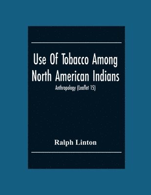 bokomslag Use Of Tobacco Among North American Indians; Anthropology (Leaflet 15)