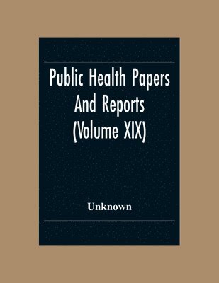 Unknown - Public Health Papers And Reports (Volume XIX) American Public Health Association Chicago, Illinois, October 9-14, 1893, Häftad