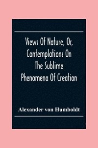 bokomslag Views Of Nature, Or, Contemplations On The Sublime Phenomena Of Creation