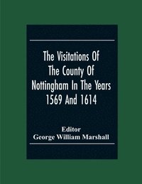 bokomslag The Visitations Of The County Of Nottingham In The Years 1569 And 1614 With Many Other Descents Of The Same County